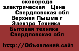  сковорода  электрическая › Цена ­ 2 000 - Свердловская обл., Верхняя Пышма г. Электро-Техника » Бытовая техника   . Свердловская обл.